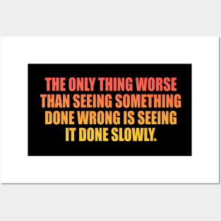 The only thing worse than seeing something done wrong is seeing it done slowly Posters and Art